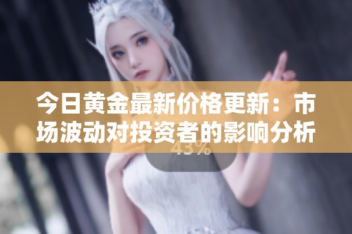 今日黄金最新价格更新：市场波动对投资者的影响分析与解读