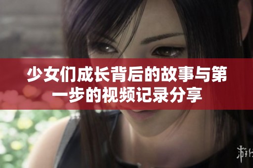 少女们成长背后的故事与第一步的视频记录分享