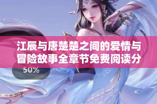 江辰与唐楚楚之间的爱情与冒险故事全章节免费阅读分享