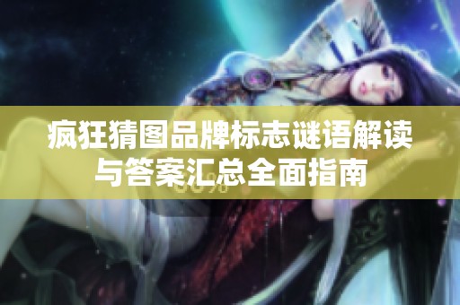 疯狂猜图品牌标志谜语解读与答案汇总全面指南