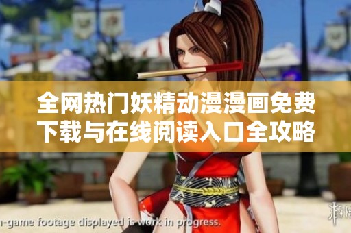 全网热门妖精动漫漫画免费下载与在线阅读入口全攻略