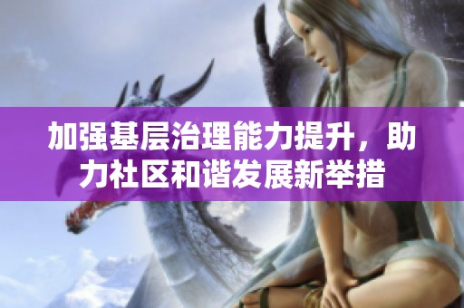 加强基层治理能力提升，助力社区和谐发展新举措