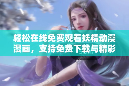 轻松在线免费观看妖精动漫漫画，支持免费下载与精彩内容尽在掌握