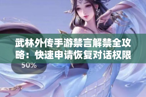 武林外传手游禁言解禁全攻略：快速申请恢复对话权限的方法