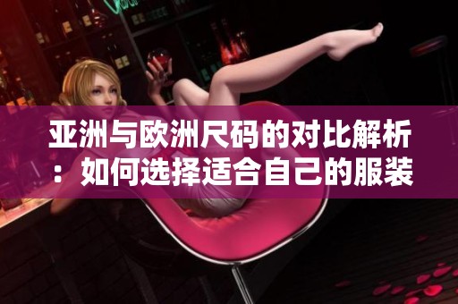 亚洲与欧洲尺码的对比解析：如何选择适合自己的服装尺码