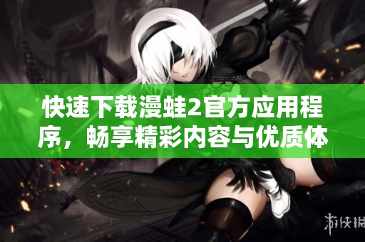 快速下载漫蛙2官方应用程序，畅享精彩内容与优质体验！