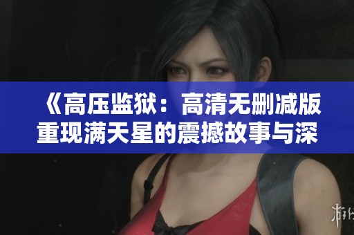 《高压监狱：高清无删减版重现满天星的震撼故事与深刻人性》