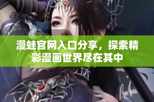 漫蛙官网入口分享，探索精彩漫画世界尽在其中