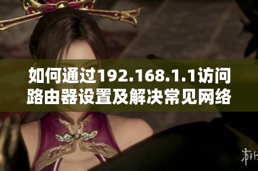 如何通过192.168.1.1访问路由器设置及解决常见网络问题指南