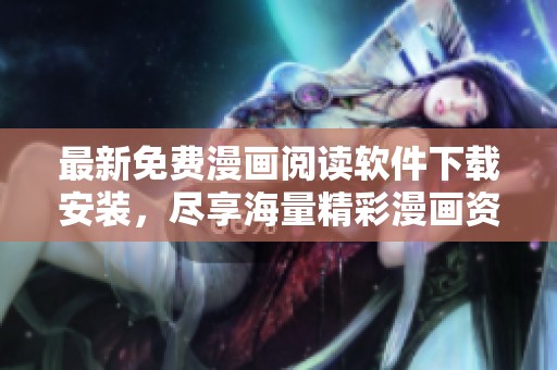 最新免费漫画阅读软件下载安装，尽享海量精彩漫画资源