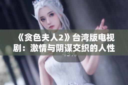 《贪色夫人2》台湾版电视剧：激情与阴谋交织的人性考验之旅