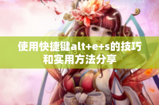 使用快捷键alt+e+s的技巧和实用方法分享