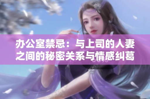 办公室禁忌：与上司的人妻之间的秘密关系与情感纠葛