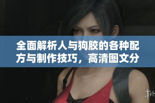 全面解析人与狗胶的各种配方与制作技巧，高清图文分享