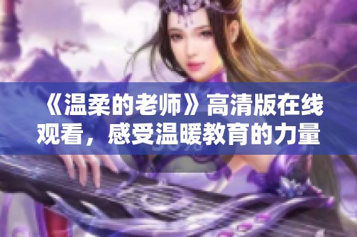 《温柔的老师》高清版在线观看，感受温暖教育的力量与感动
