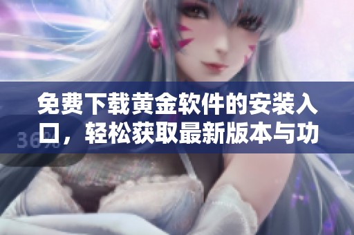 免费下载黄金软件的安装入口，轻松获取最新版本与功能介绍