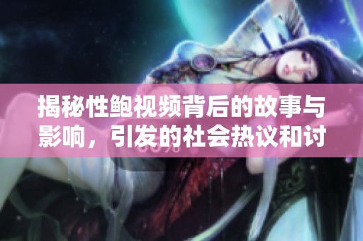 揭秘性鲍视频背后的故事与影响，引发的社会热议和讨论