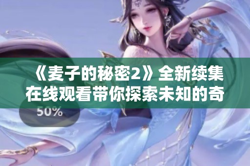 《麦子的秘密2》全新续集在线观看带你探索未知的奇幻之旅