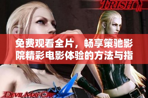 免费观看全片，畅享策驰影院精彩电影体验的方法与指南