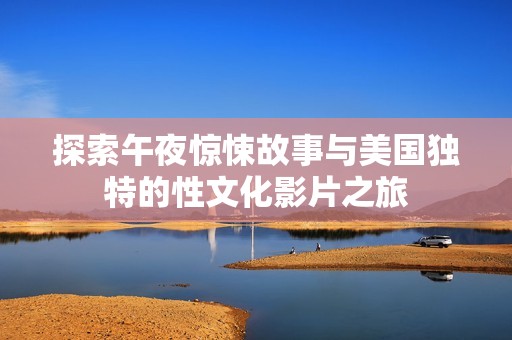 探索午夜惊悚故事与美国独特的性文化影片之旅