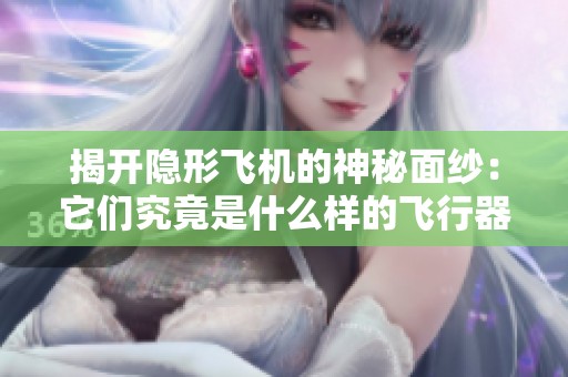 揭开隐形飞机的神秘面纱：它们究竟是什么样的飞行器