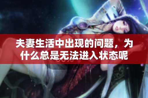 夫妻生活中出现的问题，为什么总是无法进入状态呢