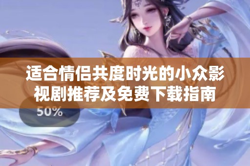 适合情侣共度时光的小众影视剧推荐及免费下载指南