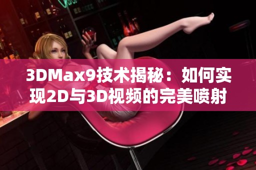 3DMax9技术揭秘：如何实现2D与3D视频的完美喷射效果