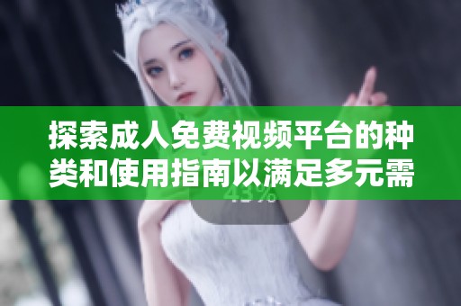 探索成人免费视频平台的种类和使用指南以满足多元需求