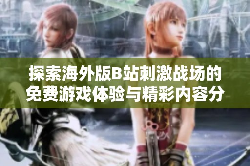 探索海外版B站刺激战场的免费游戏体验与精彩内容分享