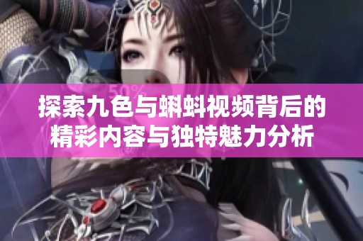 探索九色与蝌蚪视频背后的精彩内容与独特魅力分析