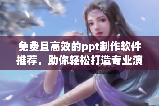 免费且高效的ppt制作软件推荐，助你轻松打造专业演示文稿