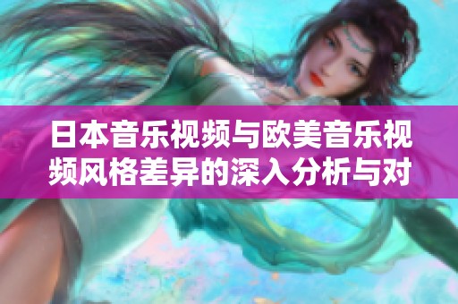 日本音乐视频与欧美音乐视频风格差异的深入分析与对比