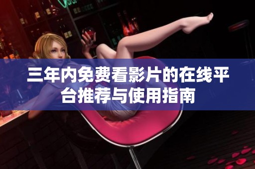 三年内免费看影片的在线平台推荐与使用指南