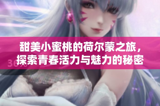 甜美小蜜桃的荷尔蒙之旅，探索青春活力与魅力的秘密