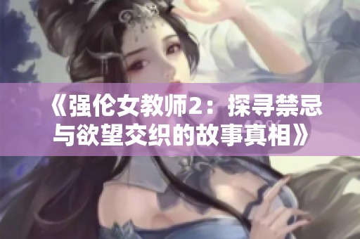 《强伦女教师2：探寻禁忌与欲望交织的故事真相》