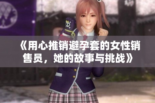 《用心推销避孕套的女性销售员，她的故事与挑战》