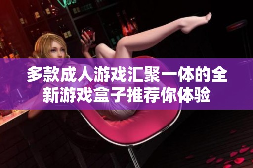多款成人游戏汇聚一体的全新游戏盒子推荐你体验