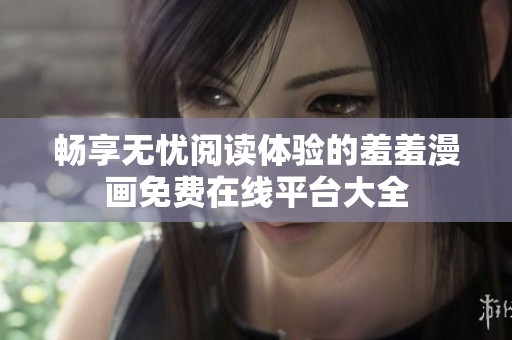 畅享无忧阅读体验的羞羞漫画免费在线平台大全