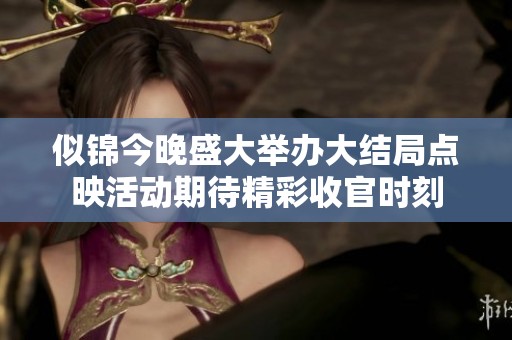 似锦今晚盛大举办大结局点映活动期待精彩收官时刻