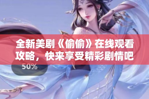全新美剧《偷偷》在线观看攻略，快来享受精彩剧情吧！