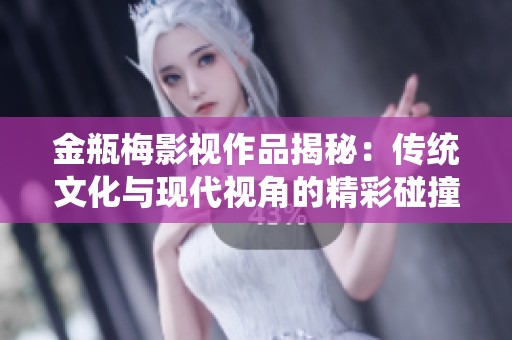 金瓶梅影视作品揭秘：传统文化与现代视角的精彩碰撞