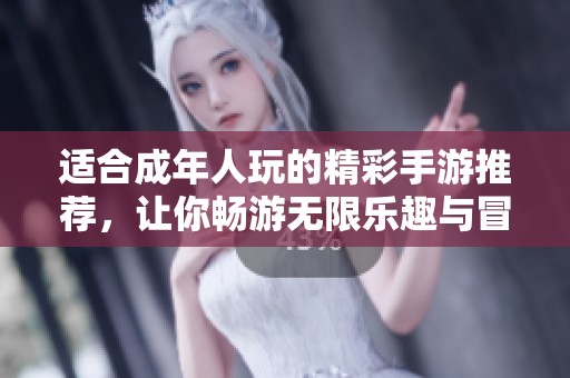 适合成年人玩的精彩手游推荐，让你畅游无限乐趣与冒险世界