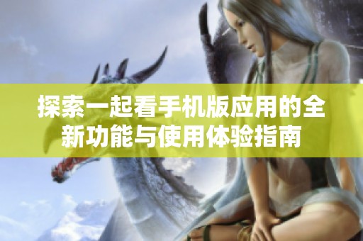 探索一起看手机版应用的全新功能与使用体验指南