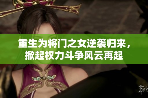 重生为将门之女逆袭归来，掀起权力斗争风云再起