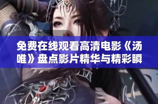 免费在线观看高清电影《汤唯》盘点影片精华与精彩瞬间