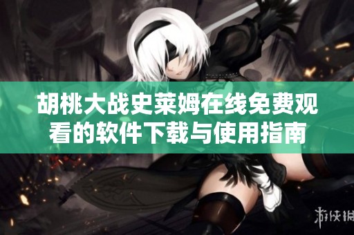 胡桃大战史莱姆在线免费观看的软件下载与使用指南