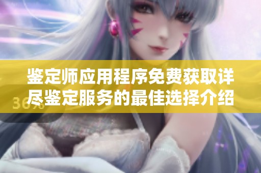 鉴定师应用程序免费获取详尽鉴定服务的最佳选择介绍
