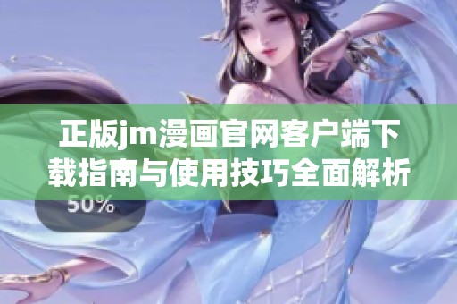 正版jm漫画官网客户端下载指南与使用技巧全面解析