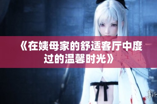 《在姨母家的舒适客厅中度过的温馨时光》